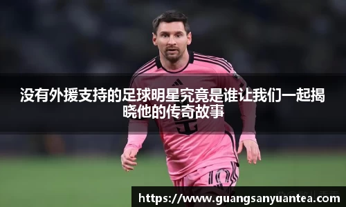 没有外援支持的足球明星究竟是谁让我们一起揭晓他的传奇故事